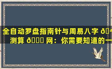 全自动罗盘指南针与周易八字 🪴 测算 🍁 网：你需要知道的一切